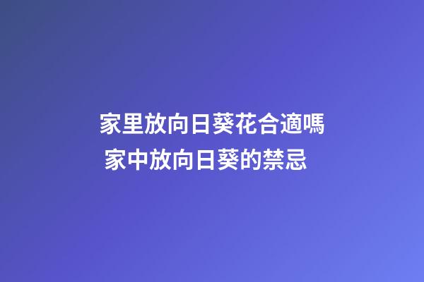 家里放向日葵花合適嗎 家中放向日葵的禁忌